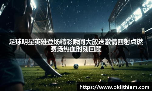 足球明星英雄登场精彩瞬间大放送激情四射点燃赛场热血时刻回顾