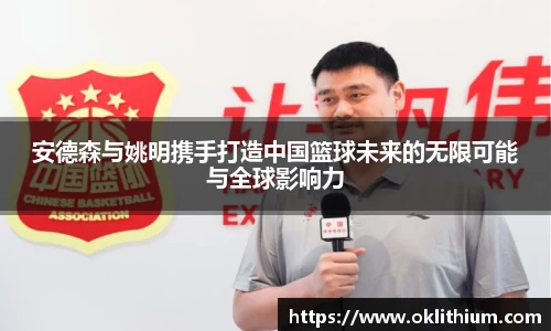安德森与姚明携手打造中国篮球未来的无限可能与全球影响力