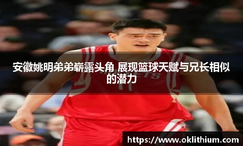 安徽姚明弟弟崭露头角 展现篮球天赋与兄长相似的潜力