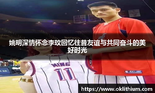 姚明深情怀念李玟回忆往昔友谊与共同奋斗的美好时光