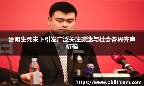 姚明生死未卜引发广泛关注球迷与社会各界齐声祈福